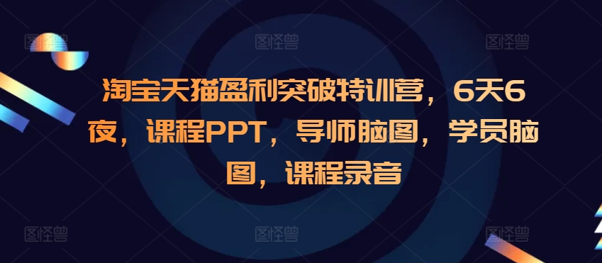 淘宝天猫盈利突破特训营，6天6夜，课程PPT，导师脑图，学员脑图，课程录音-一新网创