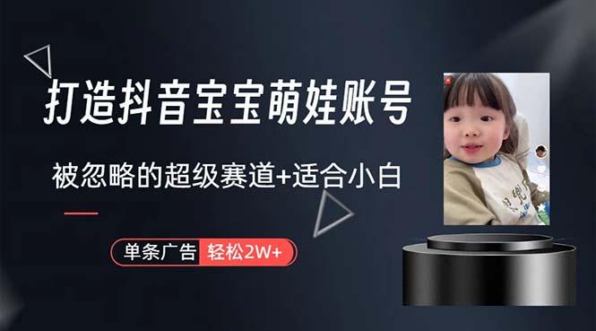 打造抖音宝宝账号，一条广告2W，大部分人忽略的超级赛道，小白简单入手-一新网创