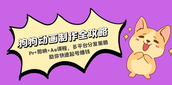 狗狗动画制作全攻略：Pr+剪映+Ae课程，多平台分发策略助你快速起号赚钱-一新网创