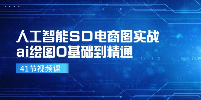 人工智能SD电商图实战，ai绘图0基础到精通(41节视频课-一新网创