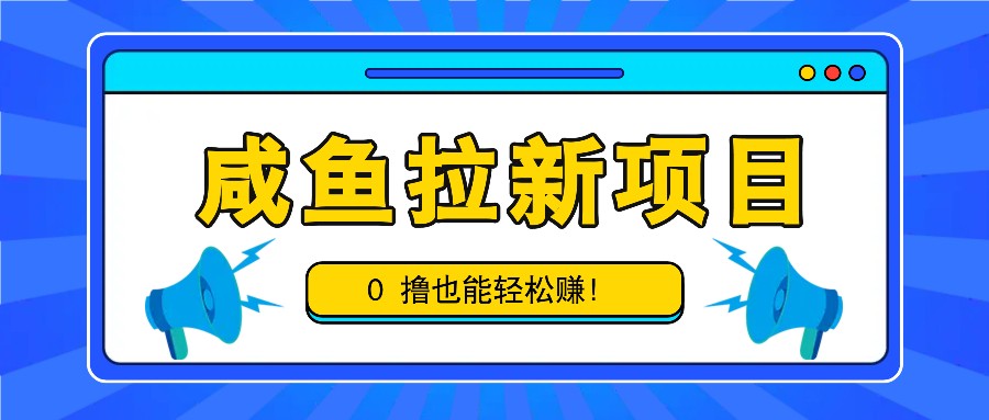 咸鱼拉新项目，拉新一单6-9元，0撸也能轻松赚，白撸几十几百！-一新网创