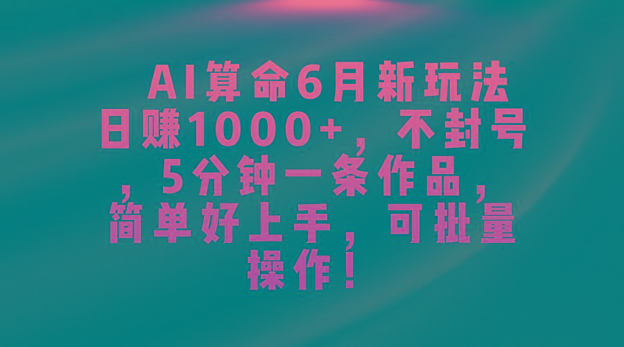 AI算命6月新玩法，日赚1000+，不封号，5分钟一条作品，简单好上手，可...-一新网创