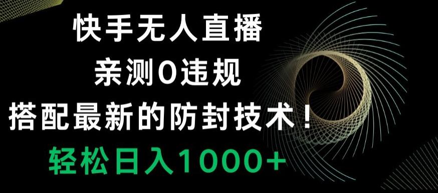 快手无人直播，亲测0违规，搭配最新的防封技术！轻松日入1000+-一新网创