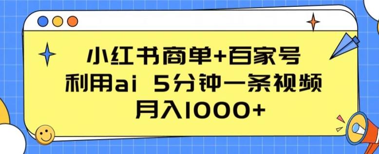 小红书商单+百家号，利用ai 5分钟一条视频，月入1000+【揭秘】-一新网创