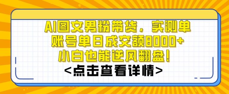 AI图文男粉带货，实测单账号单天成交额8000+，最关键是操作简单，小白看了也能上手【揭秘】-一新网创