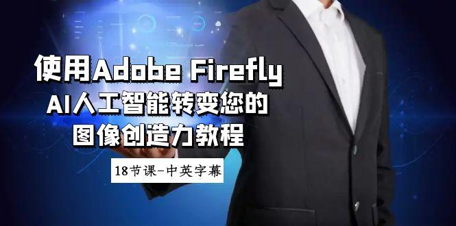 使用Adobe Firefly AI人工智能转变您的图像创造力教程-18节课-中英字幕-一新网创