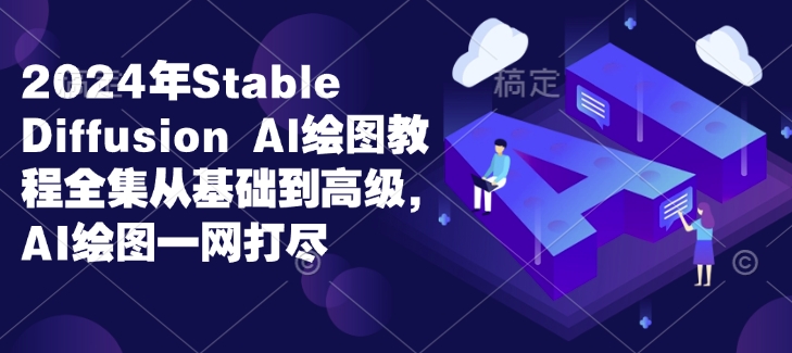 2024年Stable Diffusion Al绘图教程全集从基础到高级，AI绘图一网打尽-一新网创