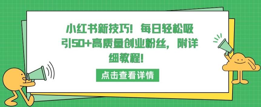 小红书新技巧，每日轻松吸引50+高质量创业粉丝，附详细教程【揭秘】-一新网创