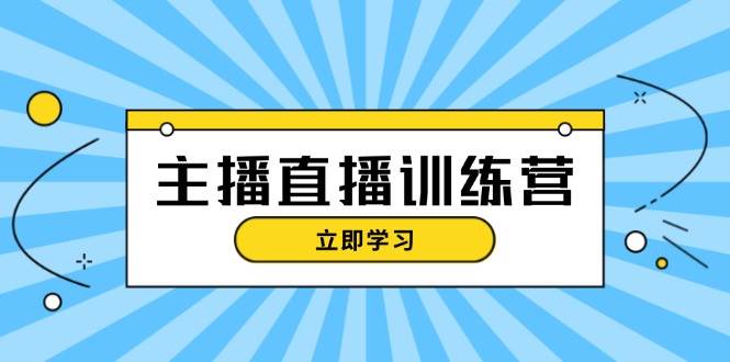 主播直播特训营：抖音直播间运营知识+开播准备+流量考核，轻松上手-一新网创