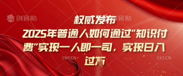 2025年普通人如何通过知识付费实现一人即一司，实现日入过千【揭秘】-一新网创
