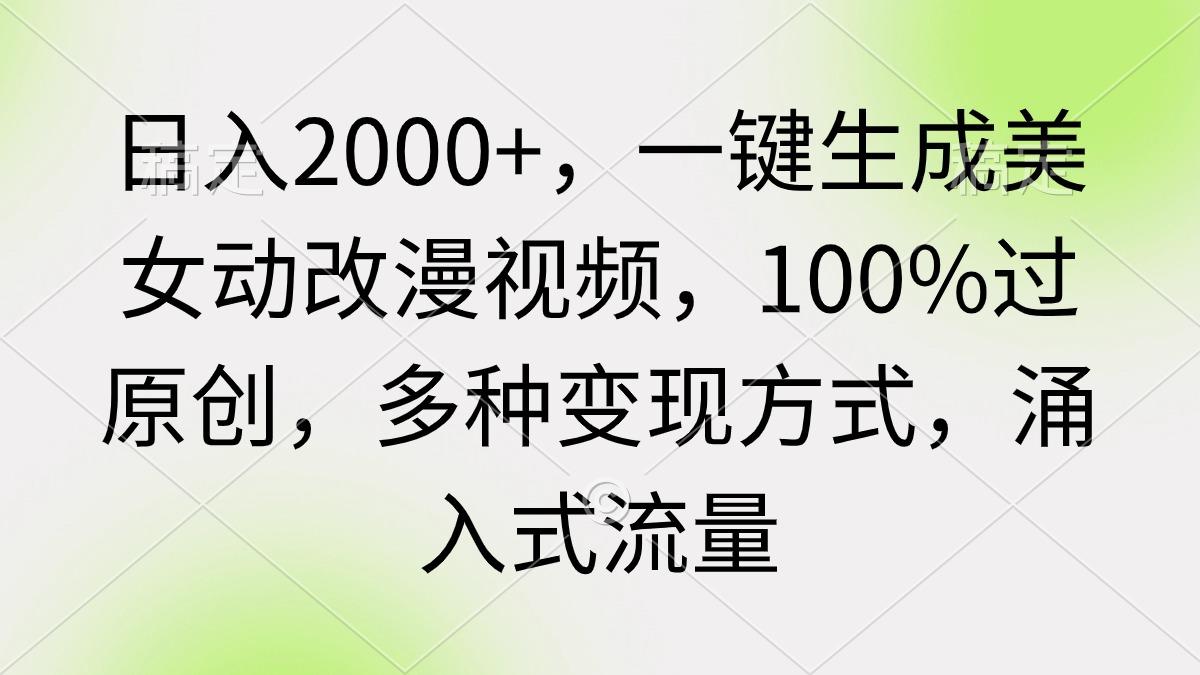 (9415期)日入2000+，一键生成美女动改漫视频，100%过原创，多种变现方式 涌入式流量-一新网创