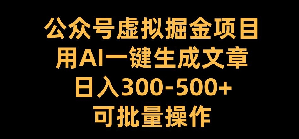 公众号虚拟掘金项目，用AI一键生成文章，日入300+可批量操作【揭秘】-一新网创