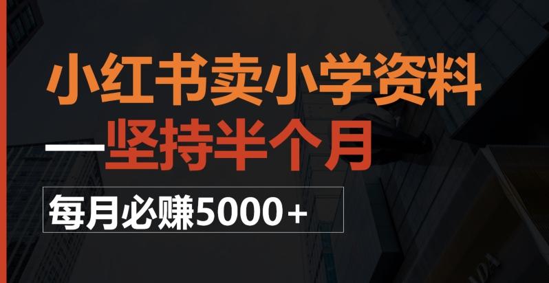 小红书卖小学资料，一坚持半个月，每月必赚5000+-一新网创