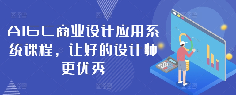AIGC商业设计应用系统课程，让好的设计师更优秀-一新网创