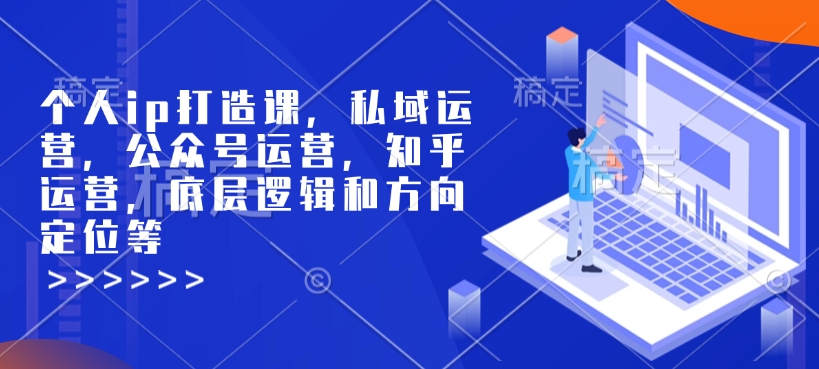 个人ip打造课，私域运营，公众号运营，知乎运营，底层逻辑和方向定位等-一新网创