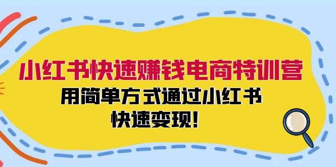 小红书快速赚钱电商特训营：用简单方式通过小红书快速变现！-一新网创