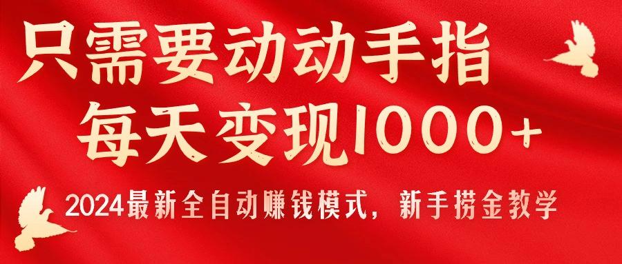 只需要动动手指，每天变现1000+，2024最新全自动赚钱模式，新手捞金教学！-一新网创