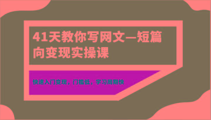 41天教你写网文—短篇向变现实操课，快速入门变现，门槛低，学习周期快-一新网创