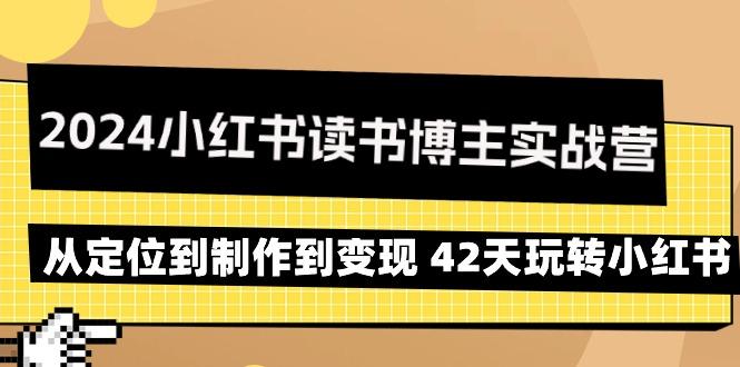 2024小红书读书博主实战营：从定位到制作到变现 42天玩转小红书-一新网创