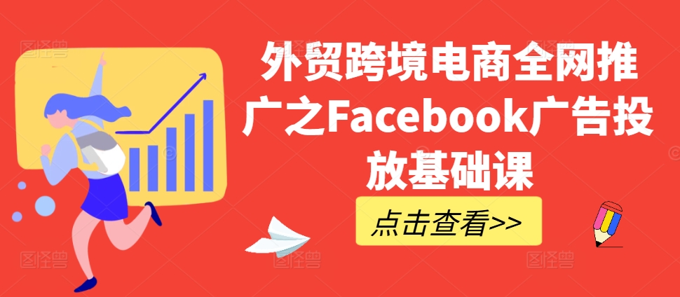 外贸跨境电商全网推广之Facebook广告投放基础课-一新网创