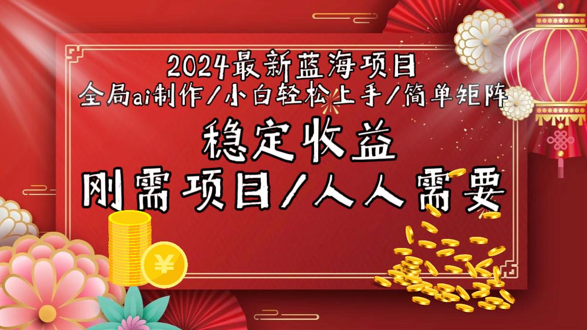 2024最新蓝海项目全局ai制作视频，小白轻松上手，简单矩阵，收入稳定-一新网创