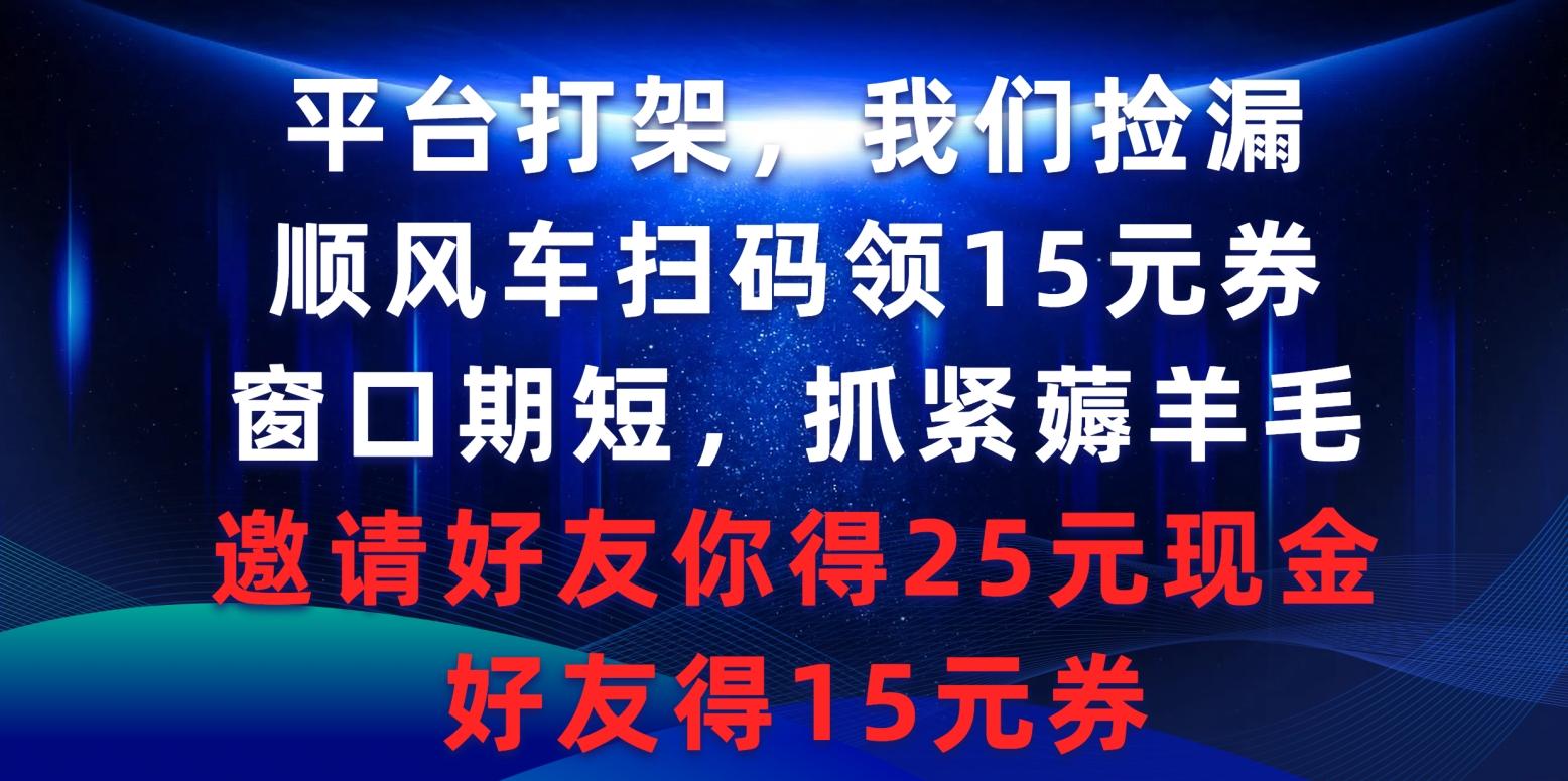 (9316期)平台打架我们捡漏，顺风车扫码领15元券，窗口期短抓紧薅羊毛，邀请好友...-一新网创
