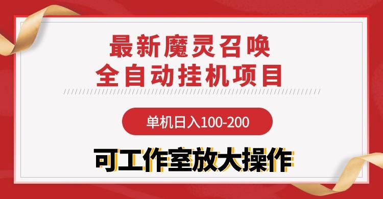 (9958期)【魔灵召唤】全自动挂机项目：单机日入100-200，稳定长期 可工作室放大操作-一新网创