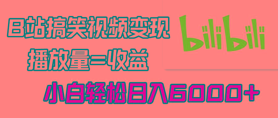 B站搞笑视频变现，播放量=收益，小白轻松日入6000+-一新网创