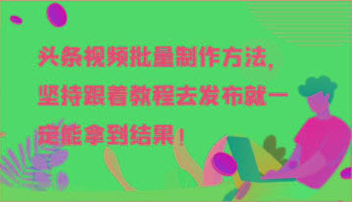 头条视频批量制作方法，坚持跟着教程去发布就一定能拿到结果！-一新网创
