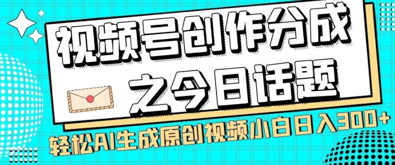 视频号创作分成之今日话题，两种方法，轻松AI生成原创视频，小白日入300+-一新网创