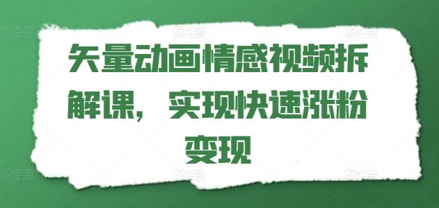 矢量动画情感视频拆解课，实现快速涨粉变现-一新网创