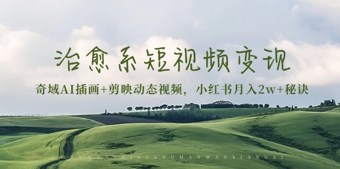 治愈系短视频变现：奇域AI插画+剪映动态视频，小红书月入2w+秘诀-一新网创