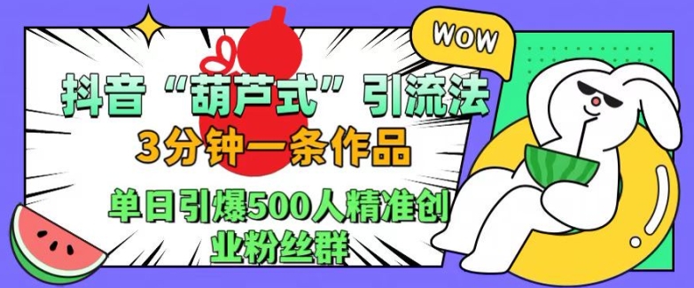抖音葫芦式引流法，三分钟一条作品，单日引爆抖音500人精准创业粉丝群【揭秘】-一新网创