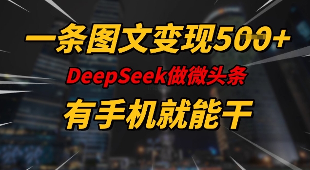 一条图文变现5张，DeeSeep微头条，有手机就能做-一新网创
