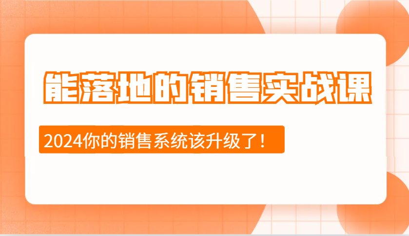 2024能落地的销售实战课：销售十步今天学，明天用，拥抱变化，迎接挑战-一新网创