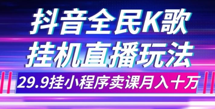 抖音全民K歌直播不露脸玩法，29.9挂小程序卖课月入10万-一新网创
