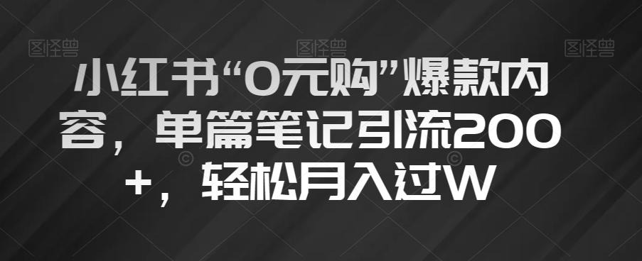 小红书“0元购”爆款内容，单篇笔记引流200+，轻松月入过W【揭秘】-一新网创