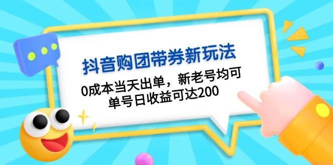 抖音购团带券，0成本当天出单，新老号均可，单号日收益可达200-一新网创