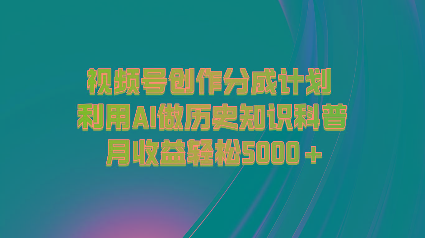 视频号创作分成计划 利用AI做历史知识科普 月收益轻松5000+-一新网创