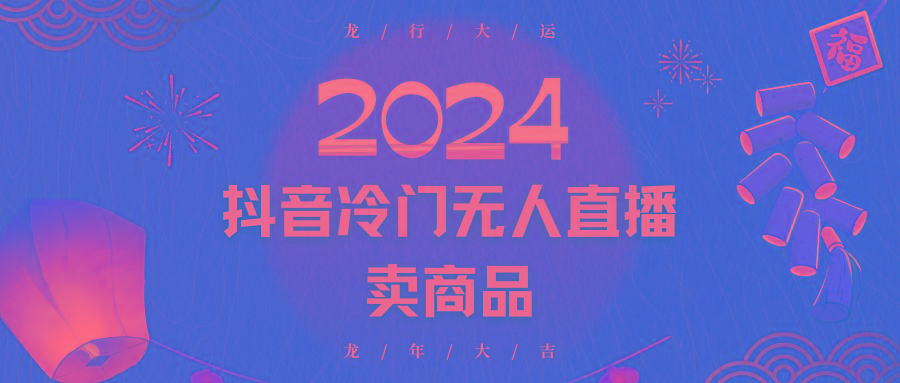 2024抖音冷门电商无人直播，流量大，转换高，日入2000+小白轻松上手-一新网创