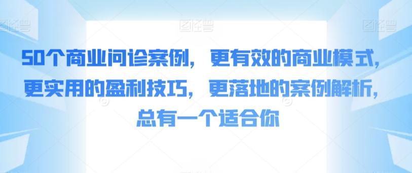 50个商业问诊案例，更有效的商业模式，更实用的盈利技巧，更落地的案例解析，总有一个适合你-一新网创