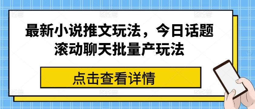 最新小说推文玩法，今日话题滚动聊天批量产玩法-一新网创