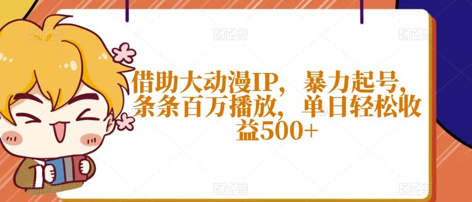 借助大动漫IP，暴力起号，条条百万播放，单日轻松收益500+【揭秘】-一新网创