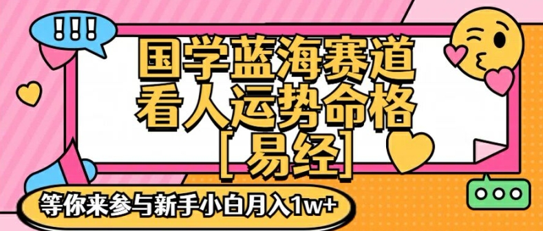 国学蓝海赋能赛道，零基础学习，手把手教学独一份新手小白月入1W+【揭秘】-一新网创