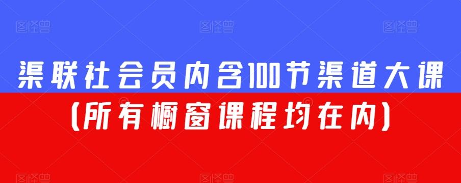 渠联社会员内含100节渠道大课（所有橱窗课程均在内）-一新网创
