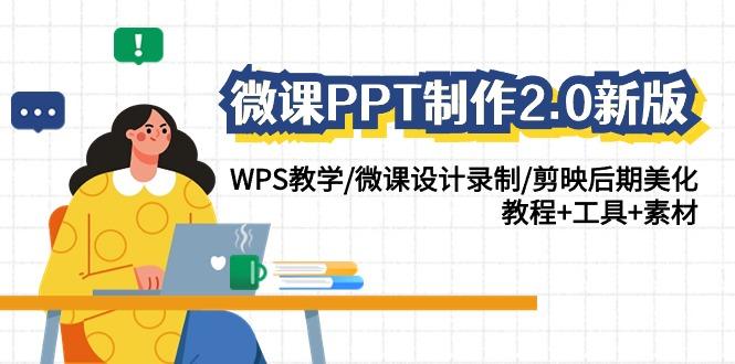 (9304期)微课PPT制作-2.0新版：WPS教学/微课设计录制/剪映后期美化/教程+工具+素材-一新网创