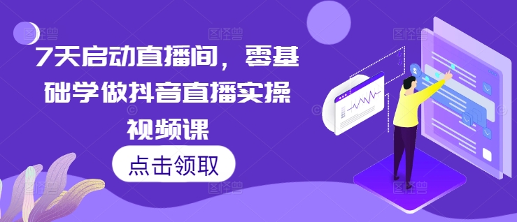 7天启动直播间，零基础学做抖音直播实操视频课-一新网创