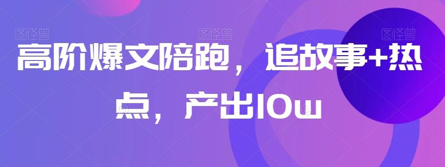高阶爆文陪跑，追故事+热点，产出10w+-一新网创
