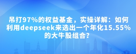 付费文章：吊打97%的权益基金，实操详解：如何利用deepseek来选出一个年化15.55%的大牛股组合?-一新网创