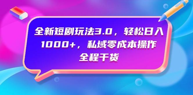 (9794期)全新短剧玩法3.0，轻松日入1000+，私域零成本操作，全程干货-一新网创